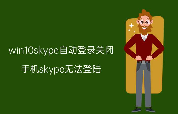 win10skype自动登录关闭 手机skype无法登陆？